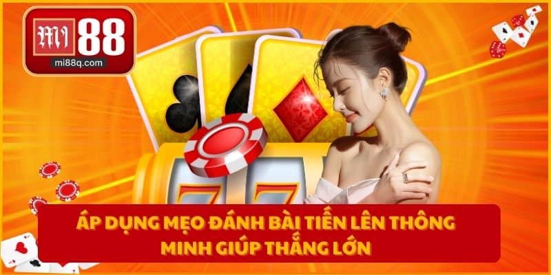 Áp dụng mẹo đánh bài tiến lên thông minh giúp thắng lớn