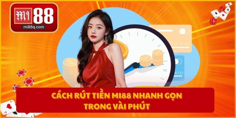 Cách rút tiền MI88 nhanh gọn trong vài phút