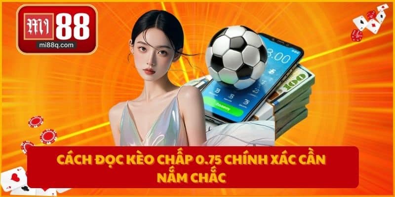 Cách đọc kèo chấp 0.75 chính xác cần nắm chắc