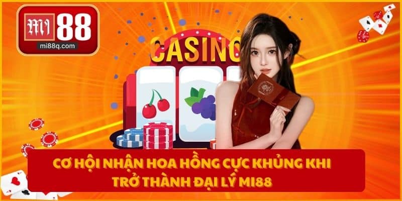 Cơ hội nhận hoa hồng cực khủng khi trở thành đại lý MI88