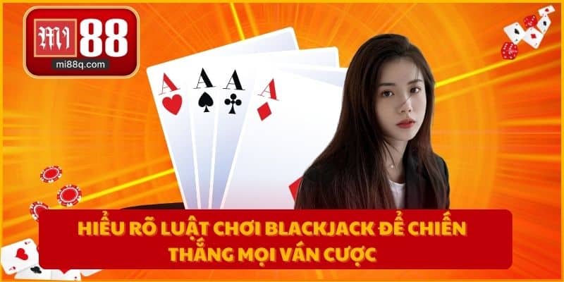Hiểu rõ luật chơi Blackjack để chiến thắng mọi ván cược