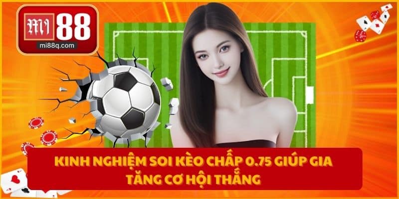 Kinh nghiệm soi kèo chấp 0.75 giúp gia tăng cơ hội thắng