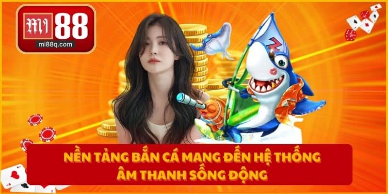 Nền tảng bắn cá mang đến hệ thống âm thanh sống động