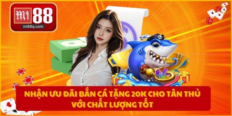 Nhận ưu đãi bắn cá tặng 20K cho tân thủ với chất lượng tốt