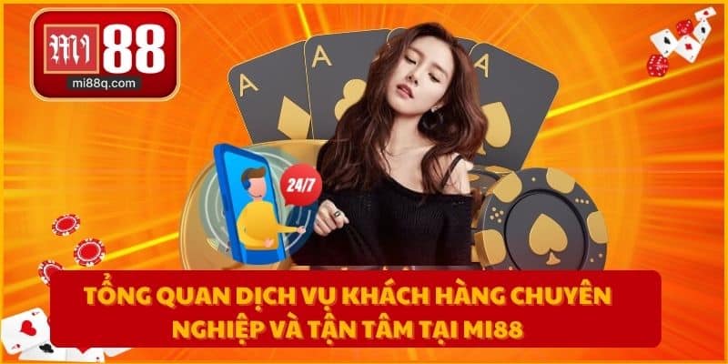 Tổng quan dịch vụ khách hàng chuyên nghiệp và tận tâm tại MI88