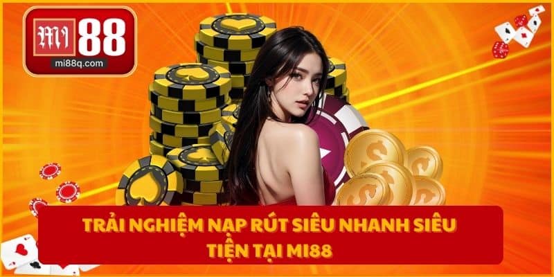 Trải nghiệm nạp rút siêu nhanh siêu tiện tại MI88
