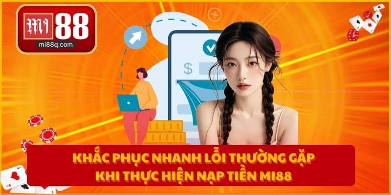 Khắc phục nhanh lỗi thường gặp khi thực hiện nạp tiền MI88